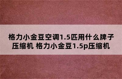 格力小金豆空调1.5匹用什么牌子压缩机 格力小金豆1.5p压缩机